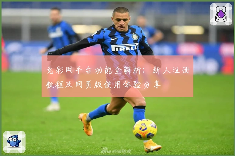 竞彩网平台功能全解析：新人注册教程及网页版使用体验分享