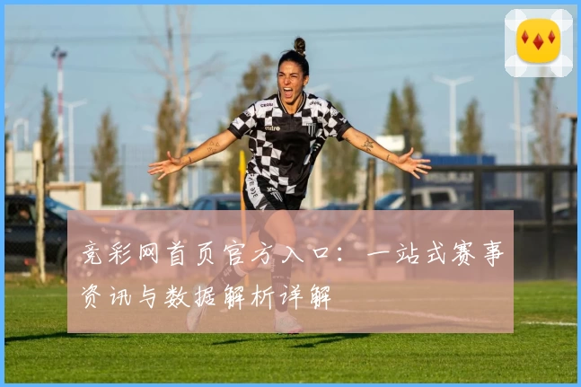 竞彩网首页官方入口：一站式赛事资讯与数据解析详解