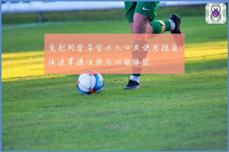竞彩网登录官方入口及使用指南：快速掌握注册与功能体验
